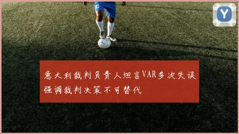 意大利裁判负责人坦言VAR多次失误强调裁判决策不可替代