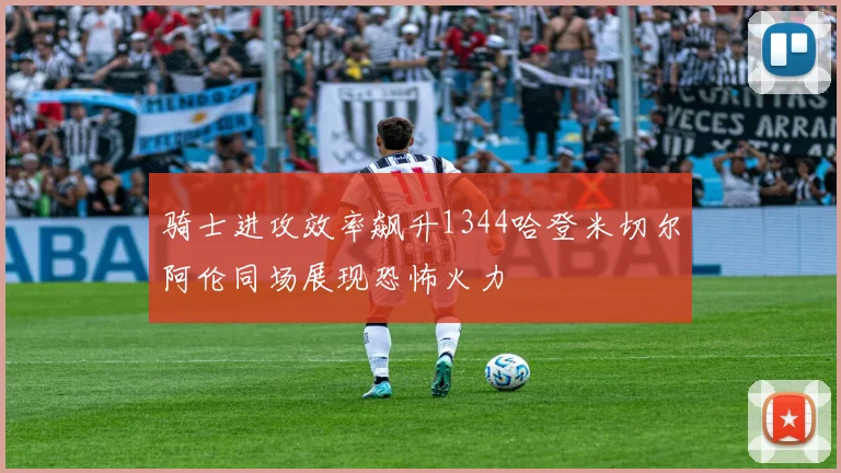 骑士进攻效率飙升1344哈登米切尔阿伦同场展现恐怖火力