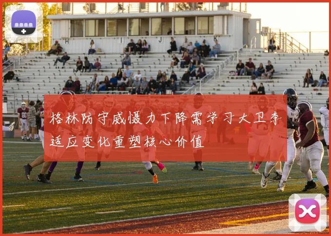 格林防守威慑力下降需学习大卫李适应变化重塑核心价值