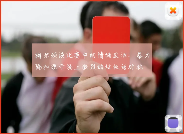 梅尔顿谈比赛中的情绪发泄：暴力隔扣源于场上激烈的垃圾话对抗