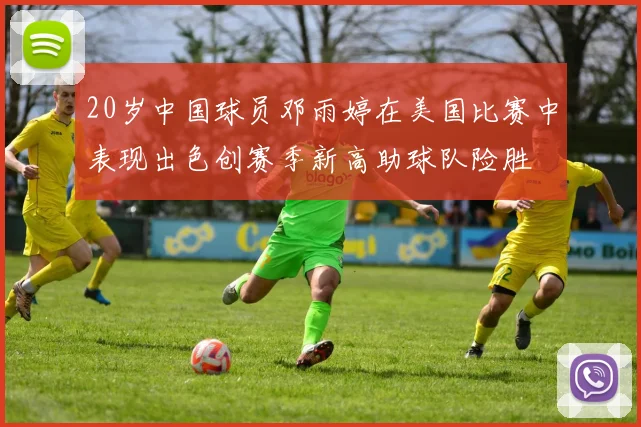 20岁中国球员邓雨婷在美国比赛中表现出色创赛季新高助球队险胜