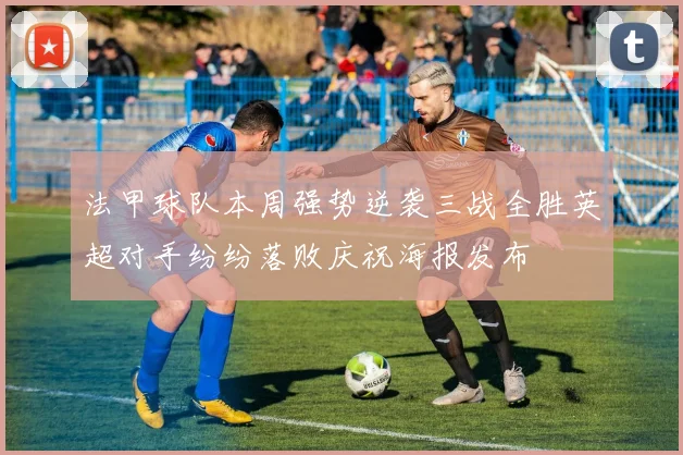 法甲球队本周强势逆袭三战全胜英超对手纷纷落败庆祝海报发布