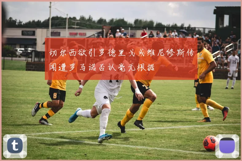 切尔西欲引罗德里戈或维尼修斯传闻遭罗马诺否认毫无根据