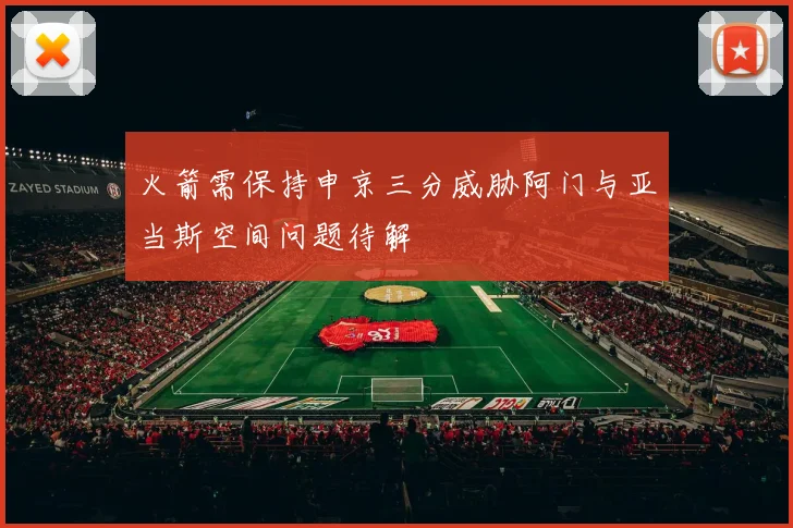 火箭需保持申京三分威胁阿门与亚当斯空间问题待解