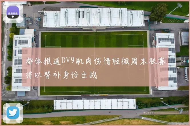 都体报道DV9肌肉伤情轻微周末联赛将以替补身份出战