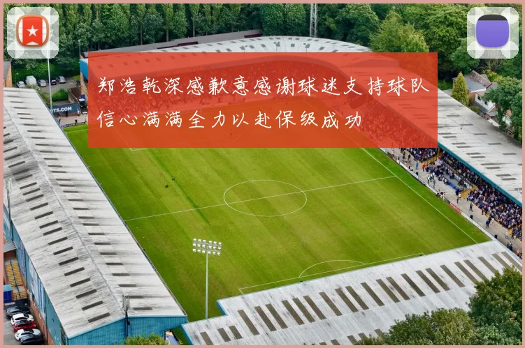 郑浩乾深感歉意感谢球迷支持球队信心满满全力以赴保级成功