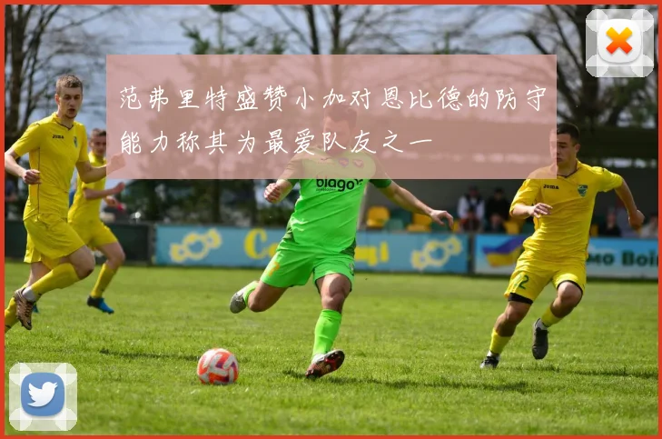范弗里特盛赞小加对恩比德的防守能力称其为最爱队友之一
