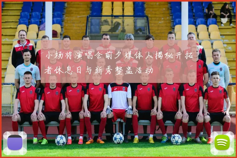 小杨将演唱会前夕媒体人揭秘开拓者休息日与新秀整蛊活动