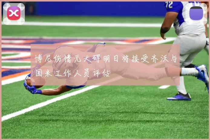 博尼伤情无大碍明日将接受齐沃与国米工作人员评估