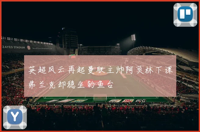 英超风云再起曼联主帅阿莫林下课弗兰克却稳坐钓鱼台