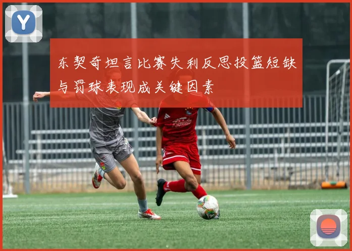 东契奇坦言比赛失利反思投篮短缺与罚球表现成关键因素