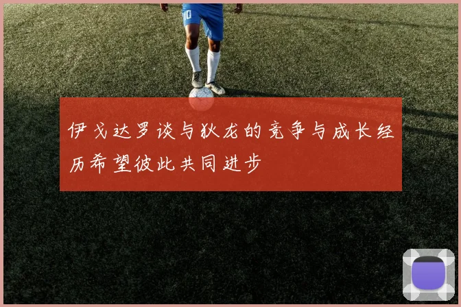 伊戈达罗谈与狄龙的竞争与成长经历希望彼此共同进步