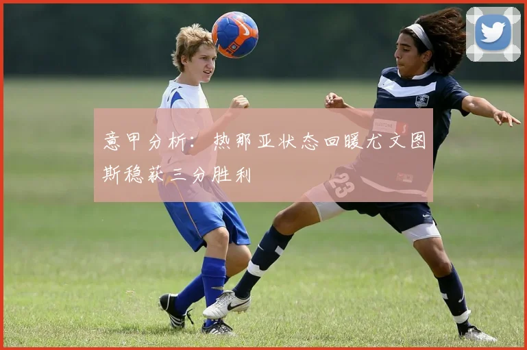 意甲分析：热那亚状态回暖尤文图斯稳获三分胜利