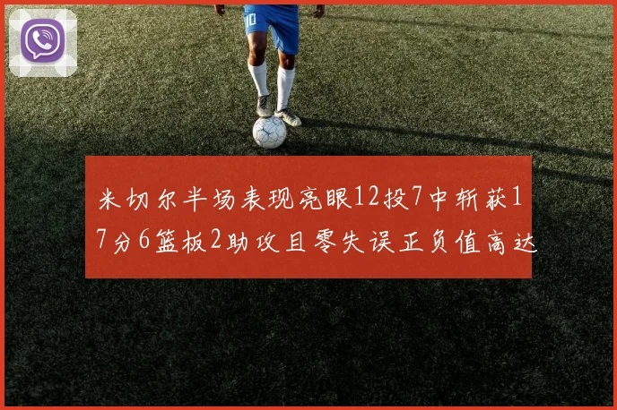 米切尔半场表现亮眼12投7中斩获17分6篮板2助攻且零失误正负值高达19