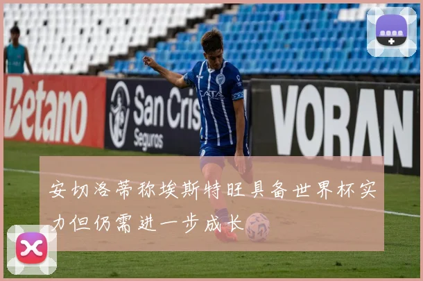 安切洛蒂称埃斯特旺具备世界杯实力但仍需进一步成长